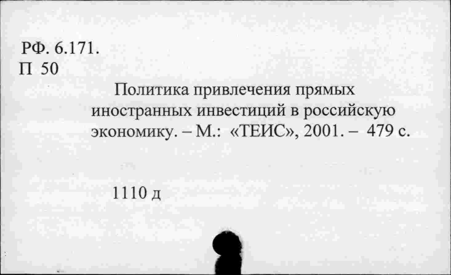 ﻿РФ. 6.171.
П 50
Политика привлечения прямых иностранных инвестиций в российскую экономику. - М.: «ТЕИС», 2001. - 479 с.
ШОд